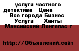  услуги частного детектива › Цена ­ 10 000 - Все города Бизнес » Услуги   . Ханты-Мансийский,Лангепас г.